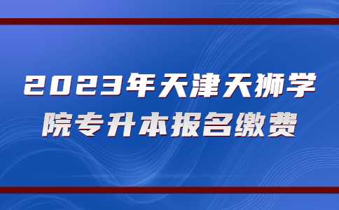 2023年天津天狮学院专升本报名缴费使用方法！