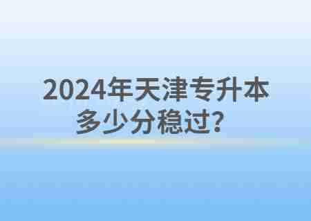 2024年天津专升本多少分稳过？.jpg