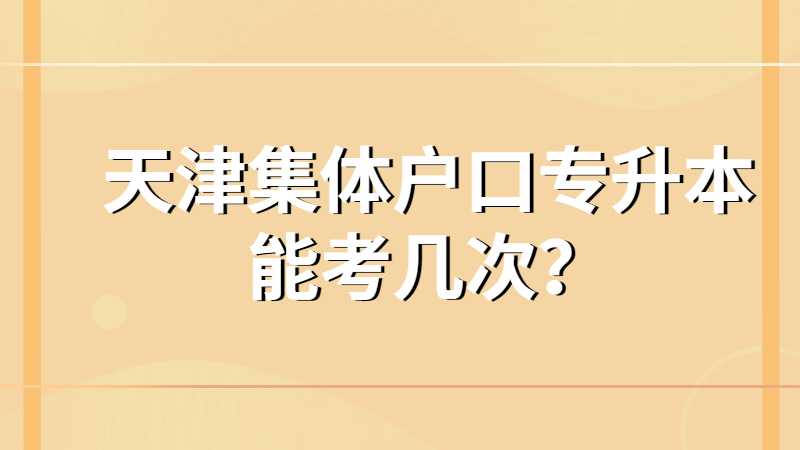 天津集体户口专升本能考几次？