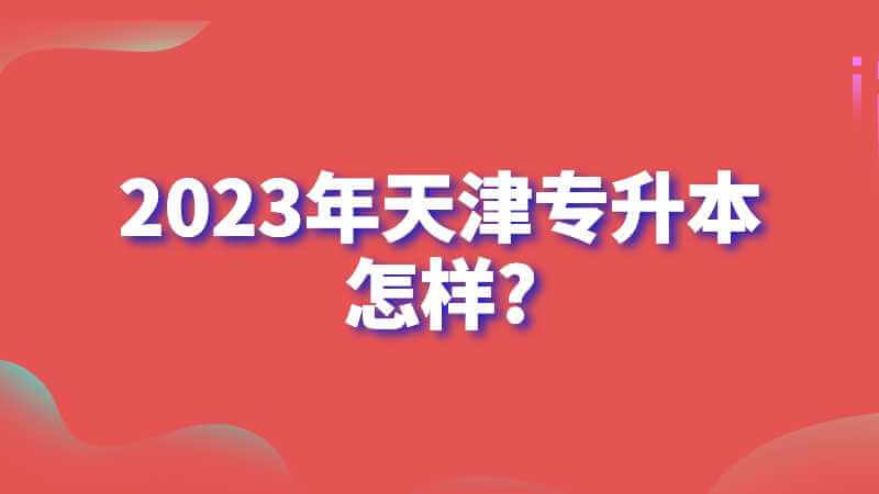 升本人数越来越多!2023年天津专升本怎样?二战难吗?