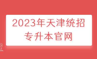 2023年天津统招专升本官网.jpg