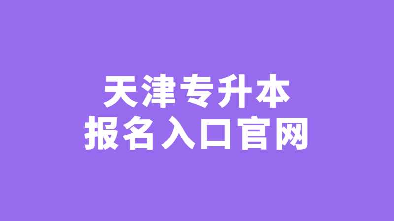 2023年天津专升本报名入口官网是什么？