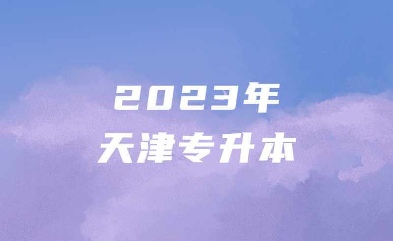 2023年天津专升本指南，你知道吗？