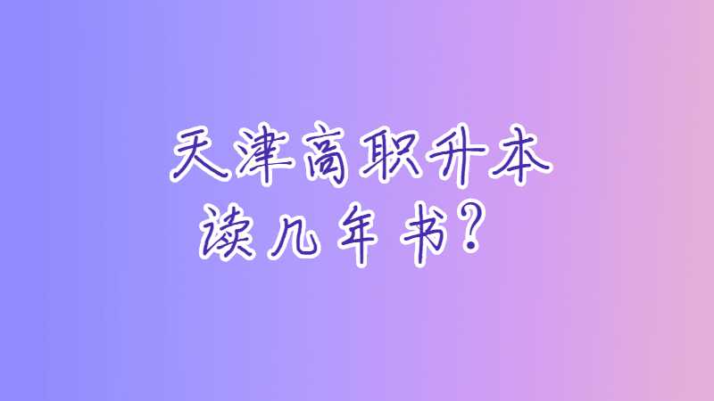 天津高职升本读几年书？