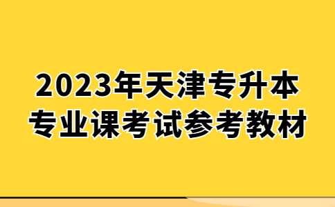 2023年天津专升本专业课考试参考教材汇总！