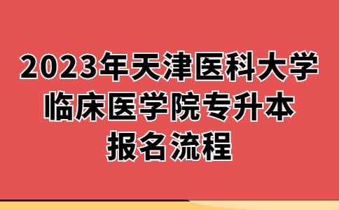 2023年天津医科大学临床医学院专升本报名流程！