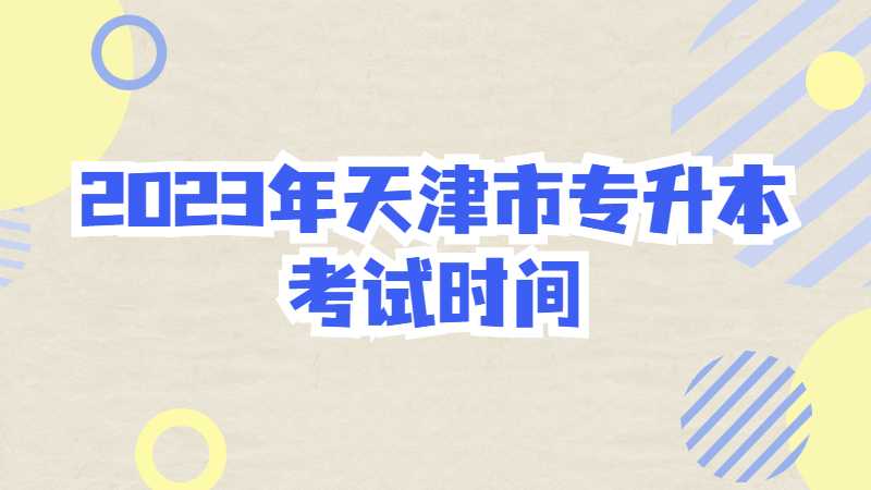 2023年天津市专升本考试时间是什么？