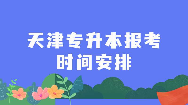 2023年天津专升本报考时间安排是什么？