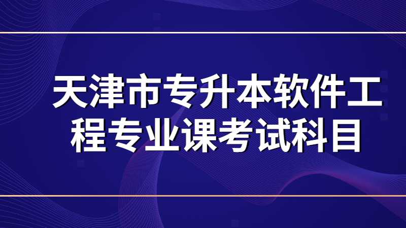 天津市专升本软件工程专业课考什么？