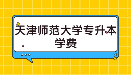 天津师范大学专升本学费