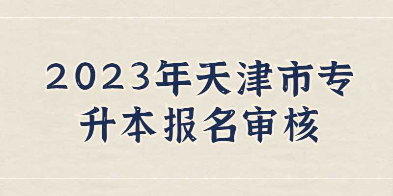 公布！2023年天津市专升本报名审核流程！