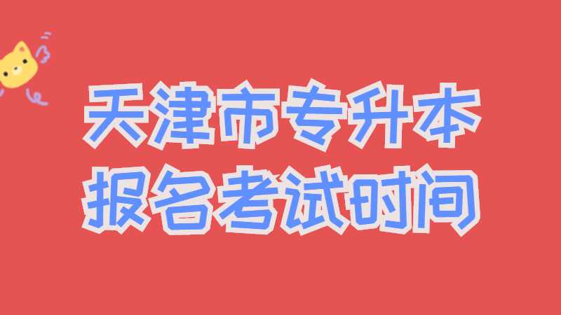 天津市专升本报名和考试时间汇总！