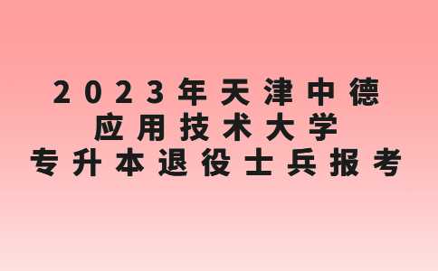 官方！2023年天津中德应用技术大学专升本退役士兵报考要求