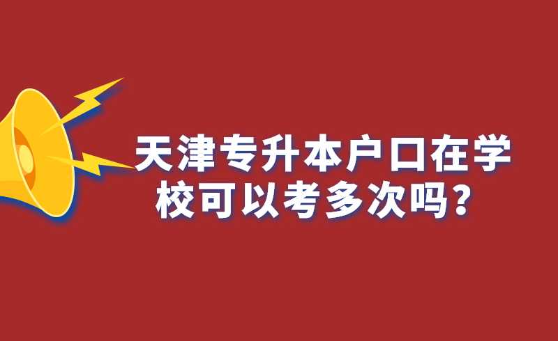 天津专升本户口在学校可以考多次吗？