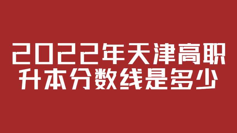 2022年天津高职升本分数线是多少？