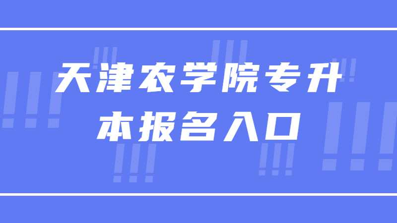 2023年天津农学院专升本报名入口在哪？