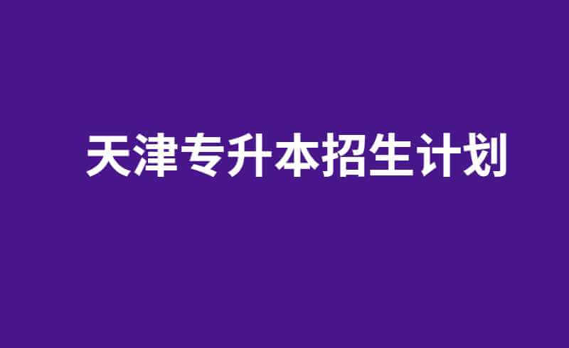 天津专升本招生计划2020~2021