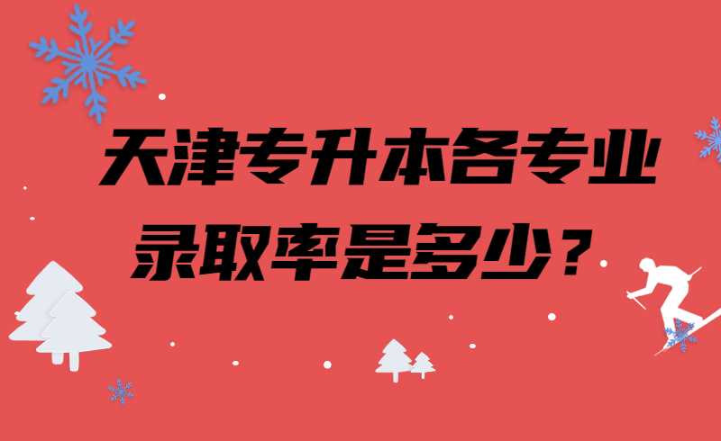 天津专升本各专业录取率是多少？