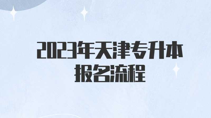 2023年天津专升本报名流程是什么？