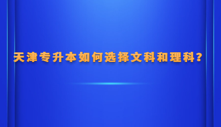 天津专升本如何选择文科和理科？.jpg