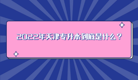 2022年天津专升本到底是什么？.jpg