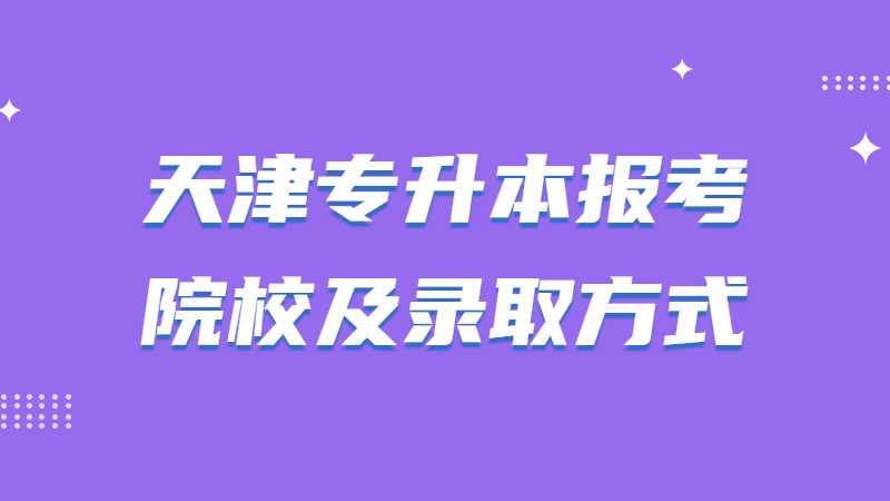 2023年天津专升本报考院校及录取方式是什么？