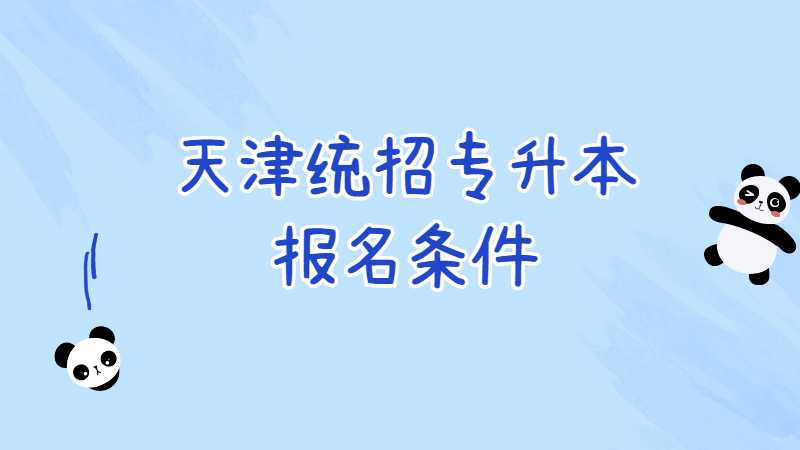 2023年天津统招专升本报名条件是什么？