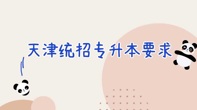 2023年天津统招专升本要求有什么?