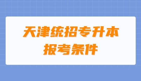 天津统招专升本报考条件