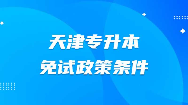 2023年天津专升本免试政策条件是有哪些?