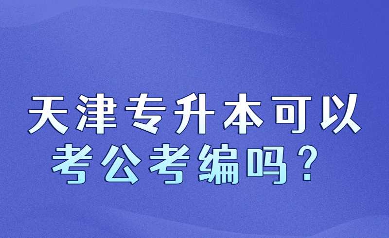 天津专升本可以考公考编吗？