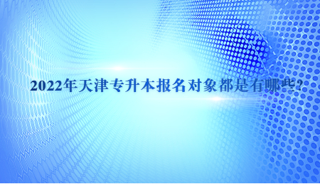 2022年天津专升本报名对象都是有哪些？.jpg