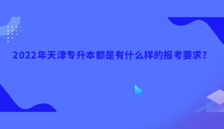 2022年天津专升本都是有什么样的报考要求？.jpg