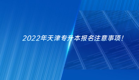 2022年天津专升本报名注意事项！.jpg