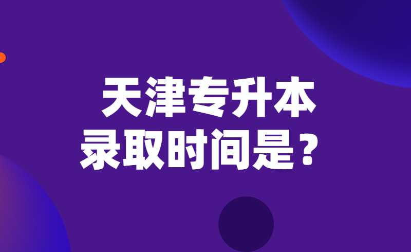 天津专升本录取时间是？