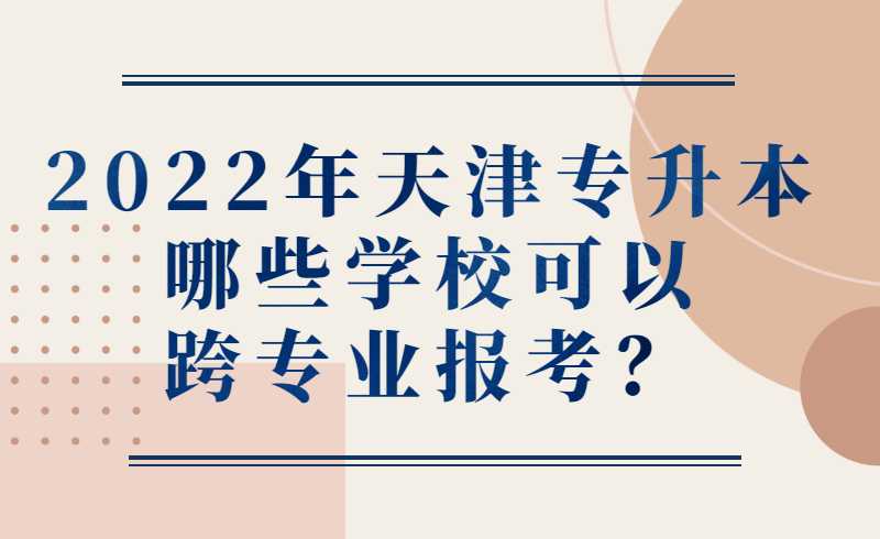 2022年天津专升本哪些学校可以跨专业报考？