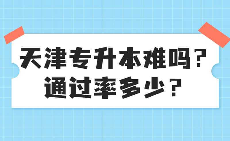 天津专升本难吗？通过率多少？