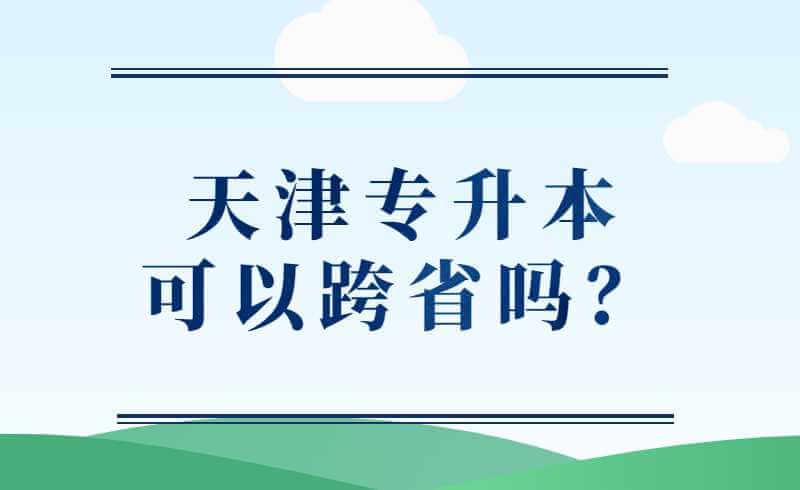 天津专升本可以跨省吗？