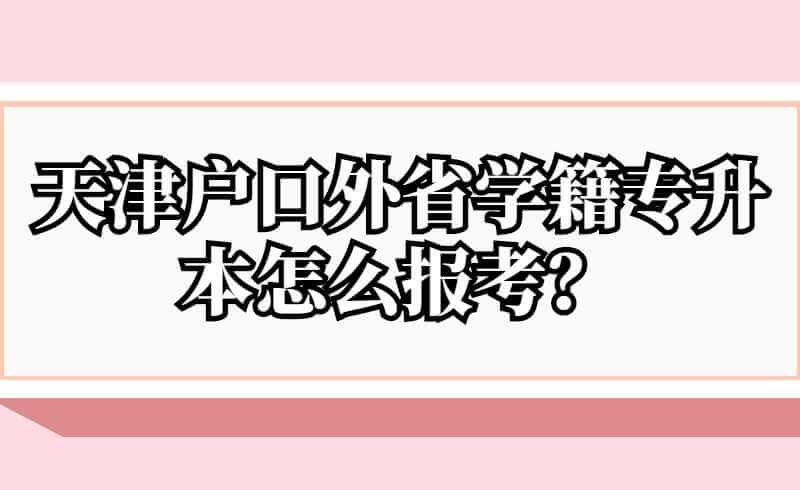 天津户口外省学籍专升本怎么报考？